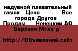 Tamac надувной плавательный гамак › Цена ­ 2 500 - Все города Другое » Продам   . Ненецкий АО,Верхняя Мгла д.